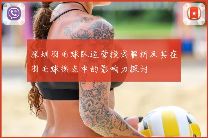 深圳羽毛球队运营模式解析及其在羽毛球热点中的影响力探讨