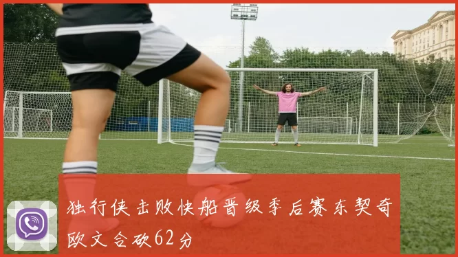 独行侠击败快船晋级季后赛东契奇欧文合砍62分