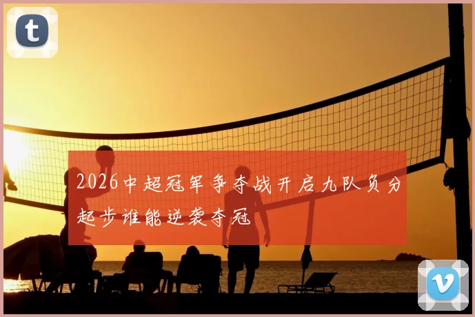 2026中超冠军争夺战开启九队负分起步谁能逆袭夺冠