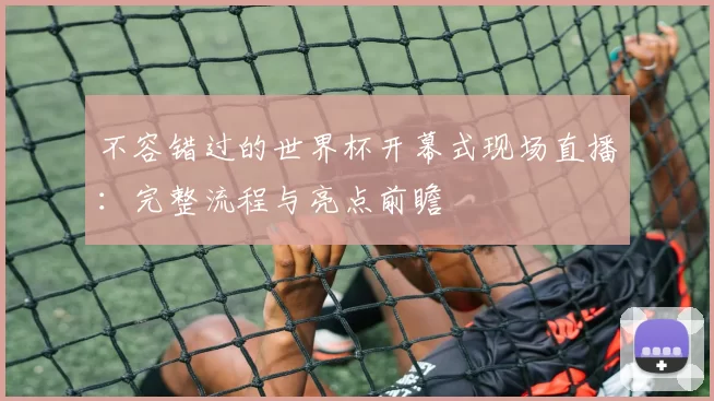 不容错过的世界杯开幕式现场直播：完整流程与亮点前瞻