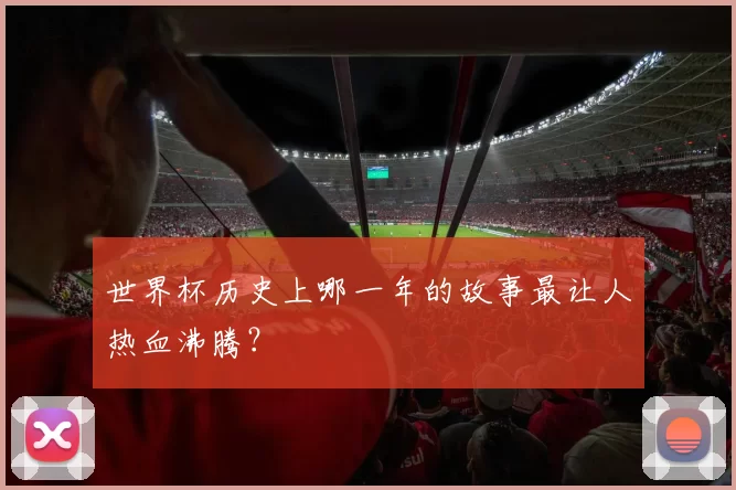 世界杯历史上哪一年的故事最让人热血沸腾?