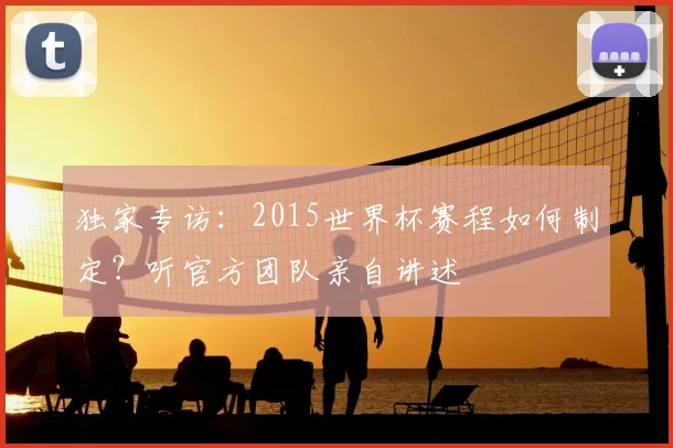 独家专访:2015世界杯赛程如何制定?听官方团队亲自讲述