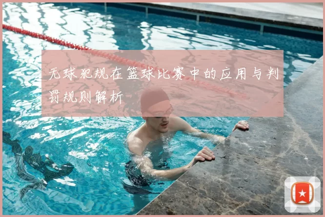 无球犯规在篮球比赛中的应用与判罚规则解析