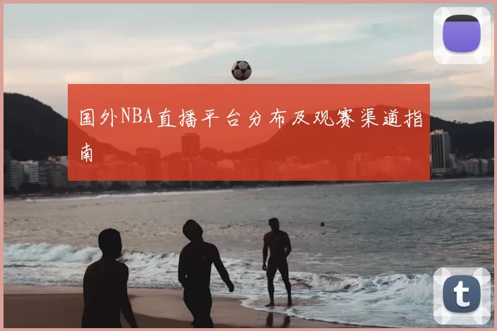 国外NBA直播平台分布及观赛渠道指南