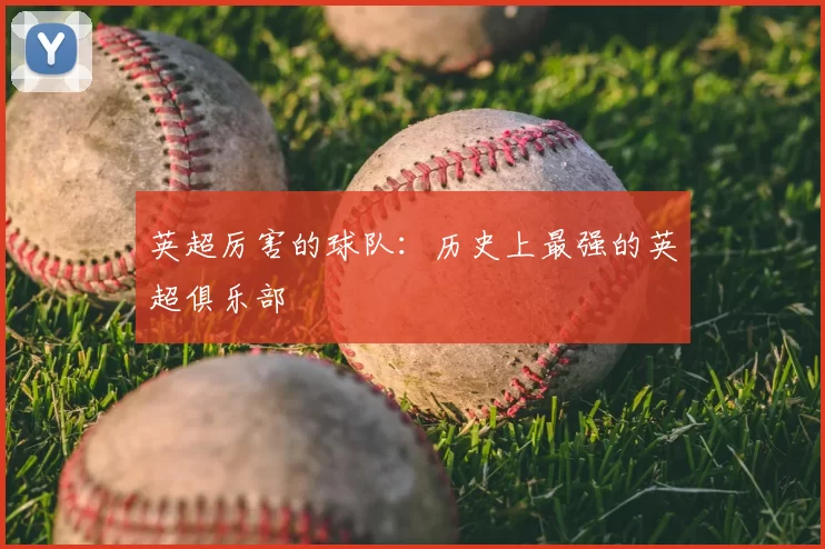 英超厉害的球队:历史上最强的英超俱乐部