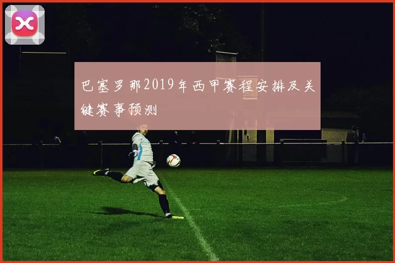 巴塞罗那2019年西甲赛程安排及关键赛事预测