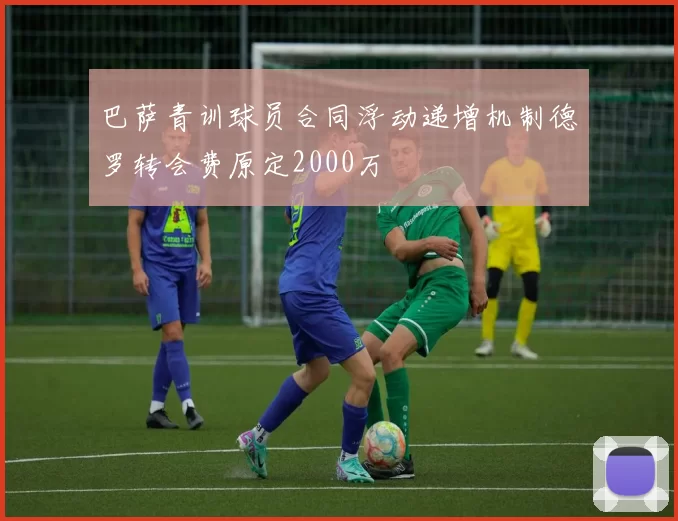 巴萨青训球员合同浮动递增机制德罗转会费原定2000万