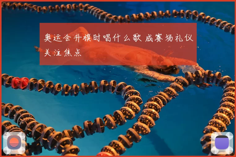 奥运会升旗时唱什么歌 成赛场礼仪关注焦点