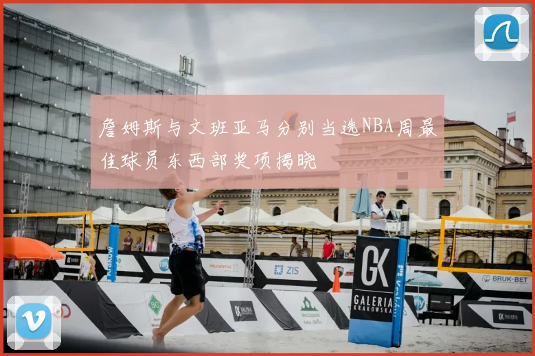 詹姆斯与文班亚马分别当选NBA周最佳球员东西部奖项揭晓