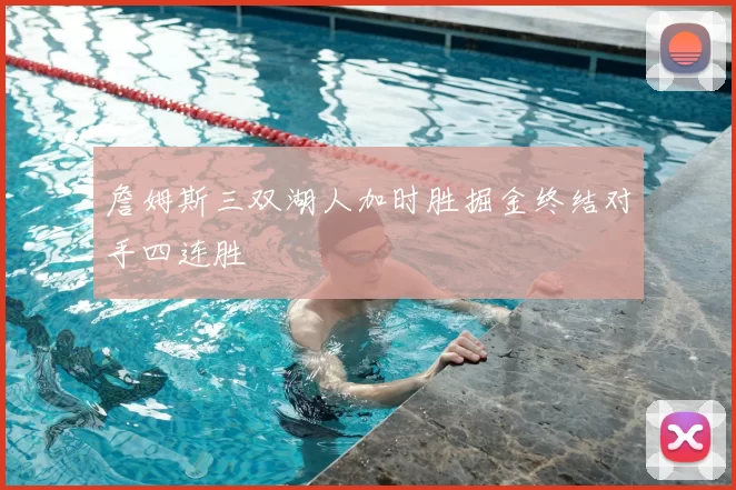 詹姆斯三双湖人加时胜掘金终结对手四连胜