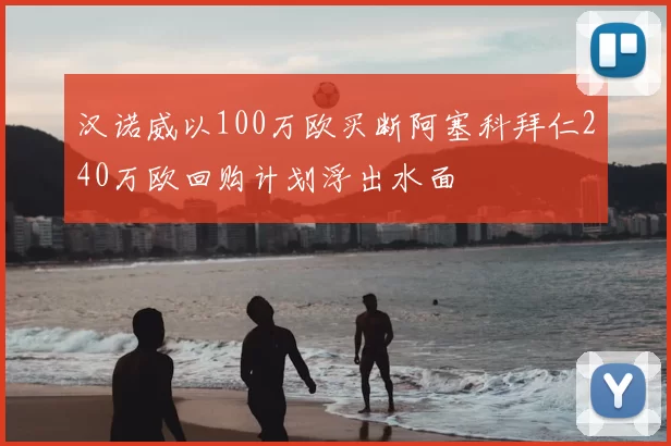 汉诺威以100万欧买断阿塞科拜仁240万欧回购计划浮出水面