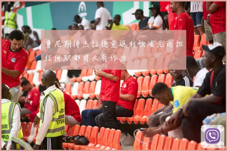鲁尼期待杰拉德重返利物浦无论担任何职都将大有作为