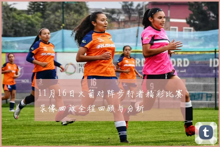 11月16日火箭对阵步行者精彩比赛录像回放全程回顾与分析