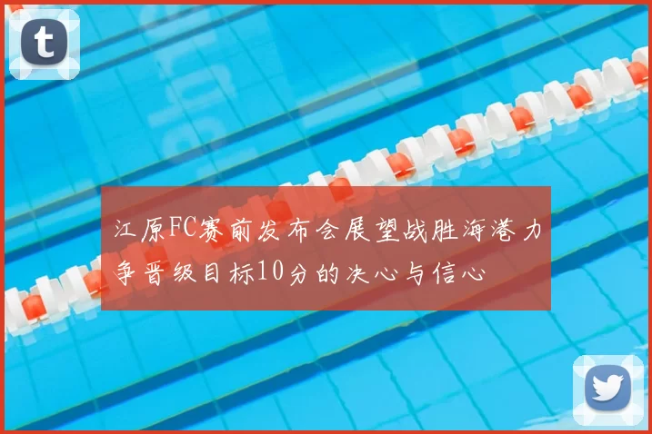 江原FC赛前发布会展望战胜海港力争晋级目标10分的决心与信心