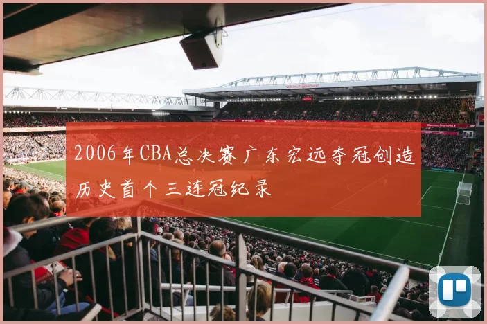 2006年CBA总决赛广东宏远夺冠创造历史首个三连冠纪录