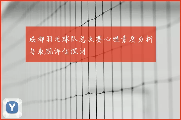 成都羽毛球队总决赛心理素质分析与表现评估探讨