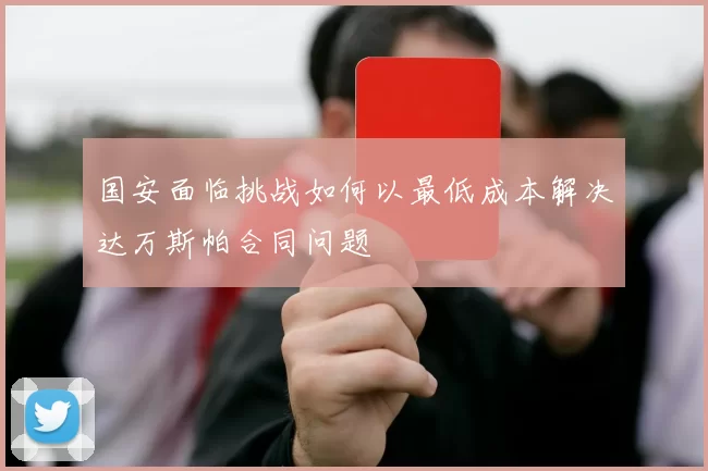 国安面临挑战如何以最低成本解决达万斯帕合同问题