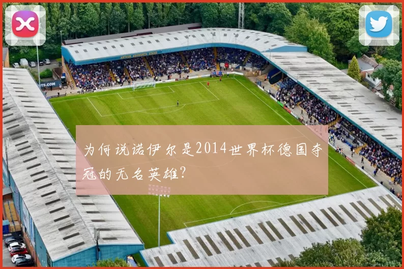 为何说诺伊尔是2014世界杯德国夺冠的无名英雄？