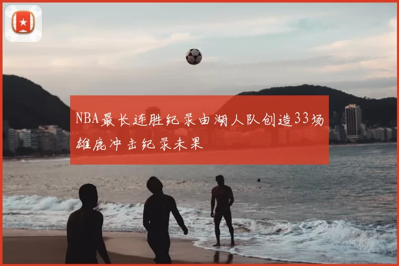 NBA最长连胜纪录由湖人队创造33场雄鹿冲击纪录未果