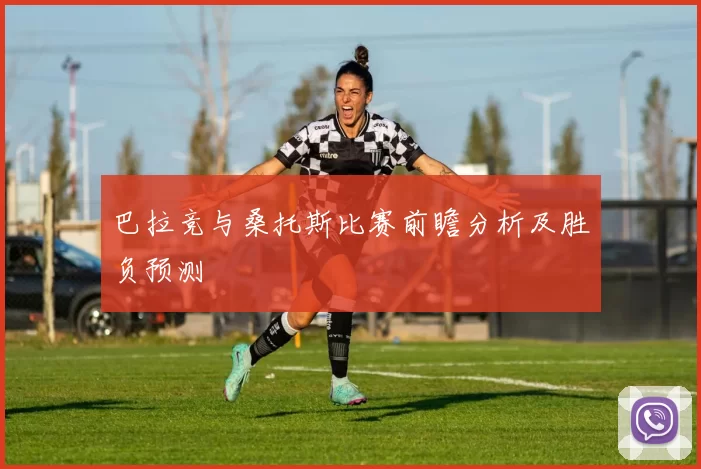 巴拉竞与桑托斯比赛前瞻分析及胜负预测