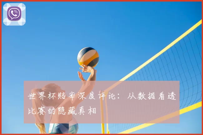 世界杯赔率深度评论:从数据看透比赛的隐藏真相