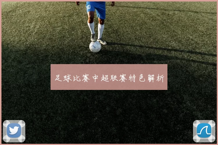 足球比赛中超联赛特色解析