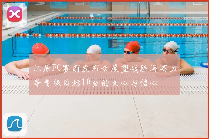 江原FC赛前发布会展望战胜海港力争晋级目标10分的决心与信心