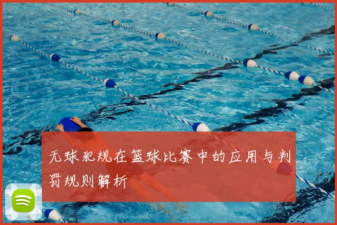 无球犯规在篮球比赛中的应用与判罚规则解析