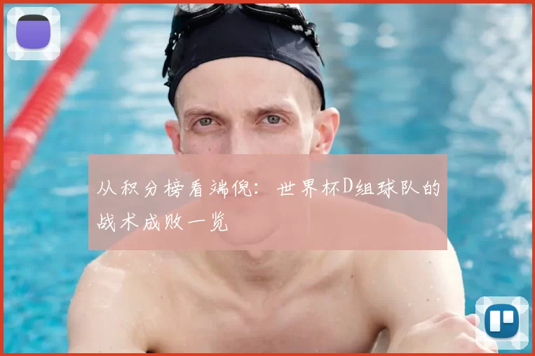 从积分榜看端倪：世界杯D组球队的战术成败一览