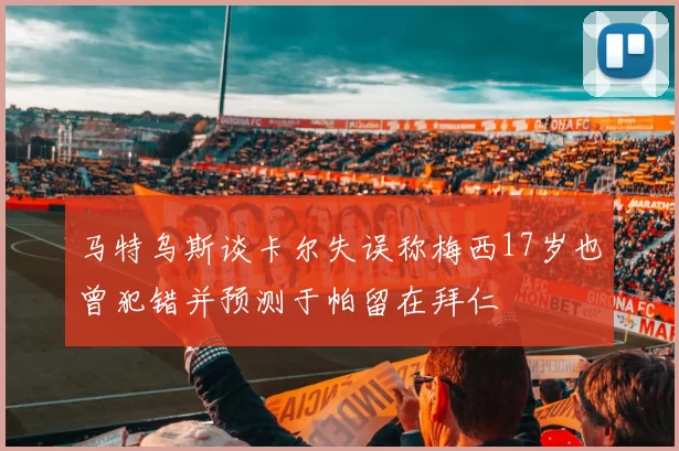 马特乌斯谈卡尔失误称梅西17岁也曾犯错并预测于帕留在拜仁