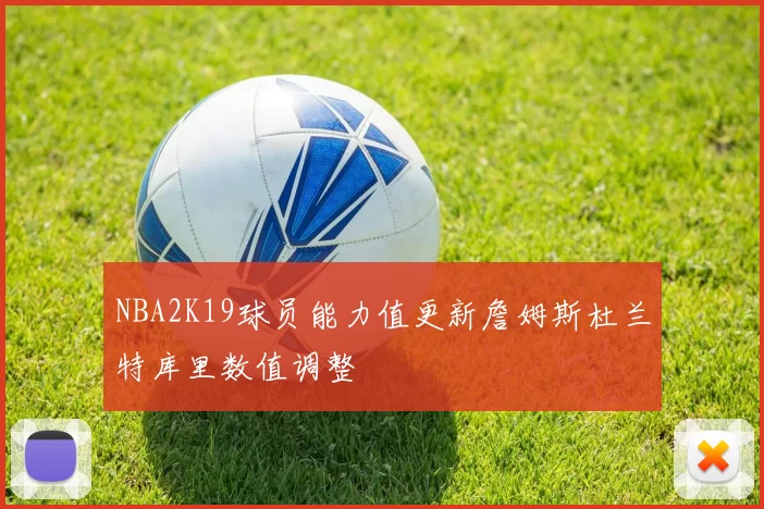 NBA2K19球员能力值更新詹姆斯杜兰特库里数值调整