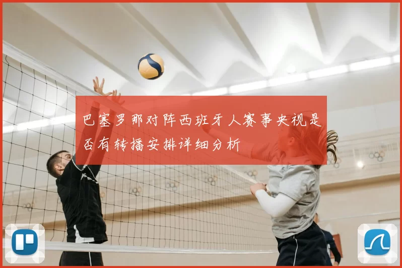 巴塞罗那对阵西班牙人赛事央视是否有转播安排详细分析